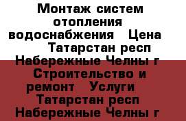 Монтаж систем отопления, водоснабжения › Цена ­ 250 - Татарстан респ., Набережные Челны г. Строительство и ремонт » Услуги   . Татарстан респ.,Набережные Челны г.